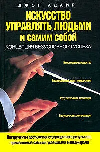 Книга Искусство управлять людьми и самим собой: Концепция безусловного успеха (Джон Адэр)