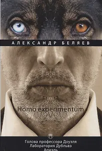 Homo experimentum: Голова профессора Доуэля. Лаборатория Дубльвэ. Ариэль: романы. Т. 1