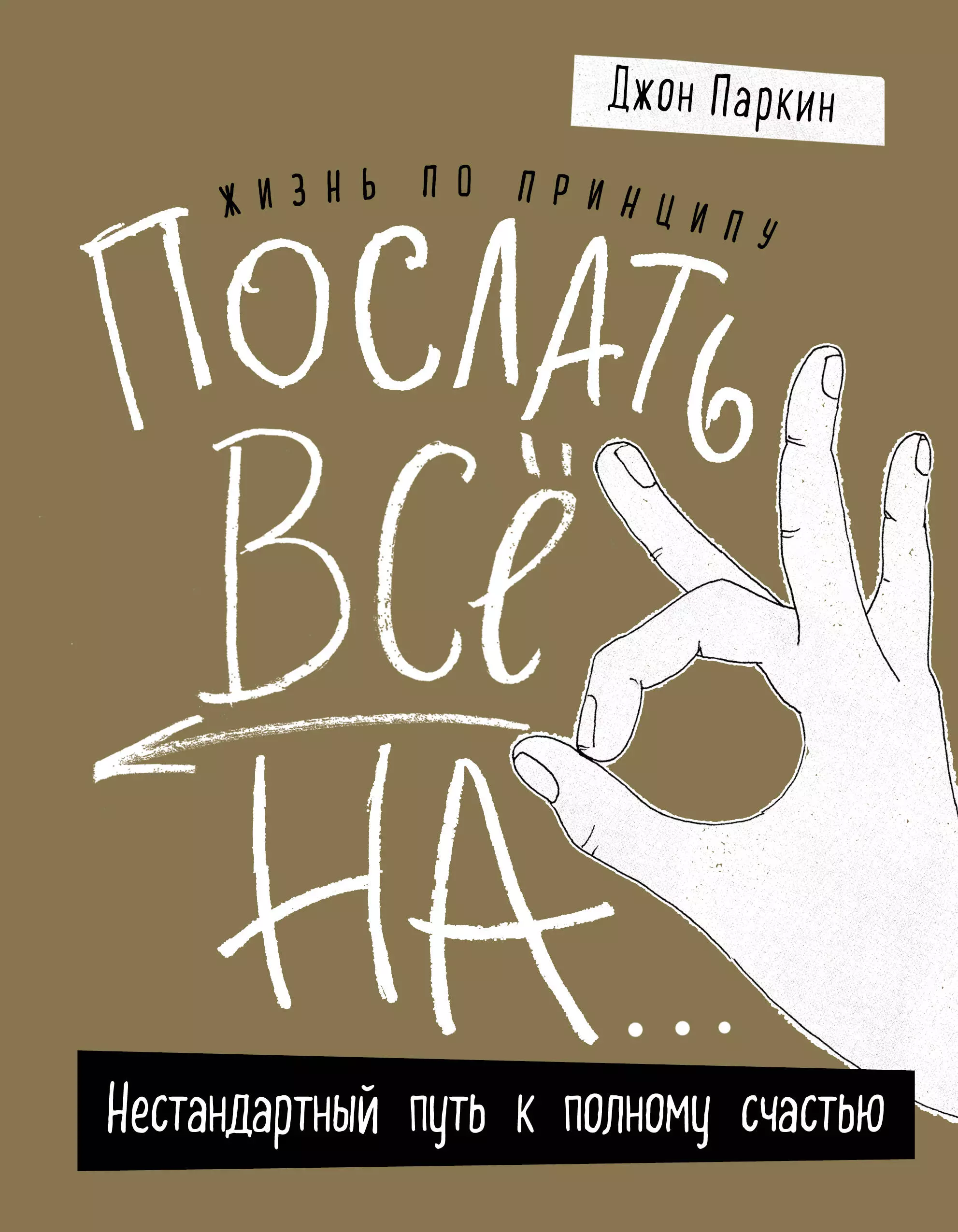 Жизнь по принципу "Послать все на...". Нестандартный путь к полному счастью