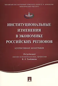 Институциональные изменения в экономике российских регионов.Коллективная монография.