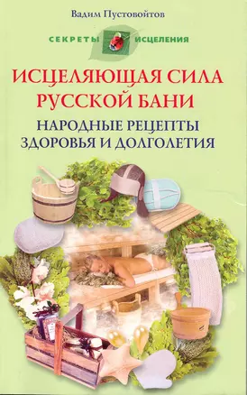 Исцеляющая сила русской бани Народные рецепты здоровья и долголетия — 2218936 — 1