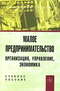 Малое предпринимательство : организация, управление, экономика : учебное пособие