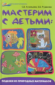 Мастерим с детьми : поделки из природных материалов.