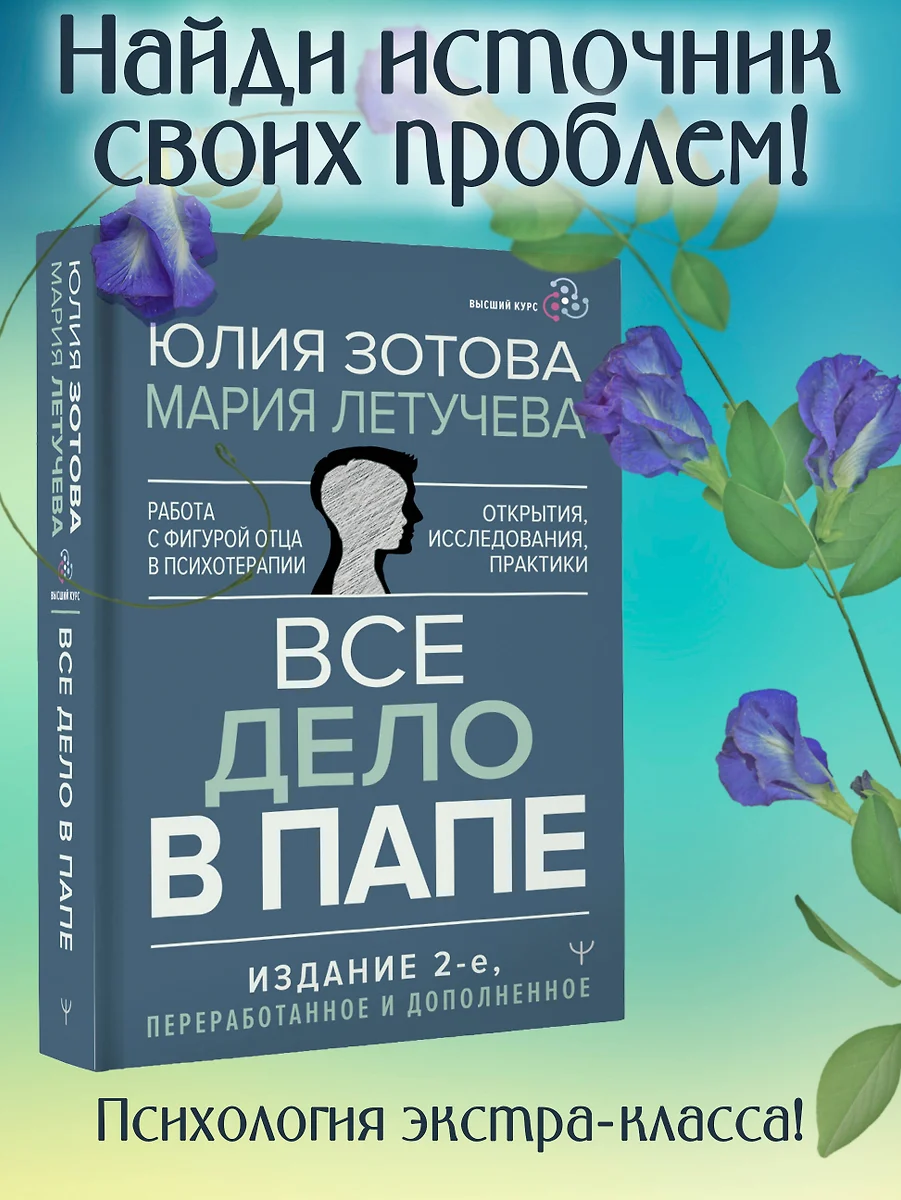 Все дело в папе. Работа с фигурой отца в психотерапии. Исследования,  открытия, практики (Юлия Зотова, Мария Летучева) - купить книгу с доставкой  в интернет-магазине «Читай-город». ISBN: 978-5-17-158424-5