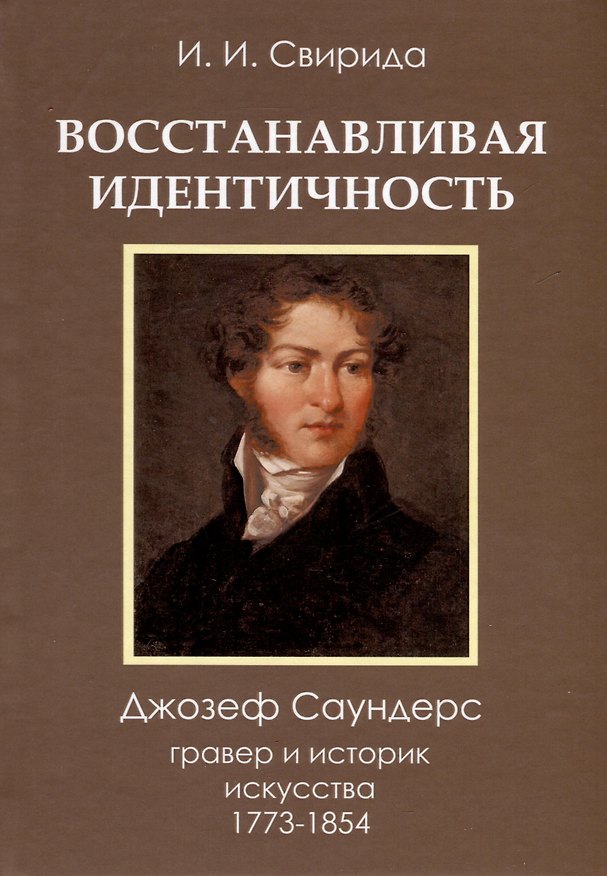 Книга Восстанавливая идентичность. Джозеф Саундерс, гравер и историк искусства 1773 - 1854 (Инесса Свирида И.И.) — 1