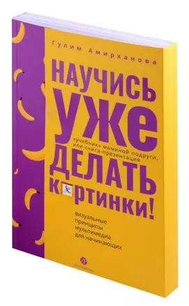 Научись уже делать картинки! "Учебник" маминой подруги, или Книга-презентация. Визуальные принципы мультимедиа для начинающих — 3049826 — 1