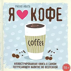 Я люблю кофе! Иллюстрированная книга о самом потрясающем напитке во Вселенной — 2567370 — 1