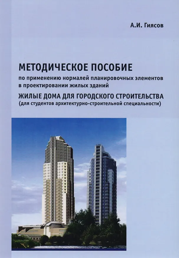 Книга Методическое пособие по применению нормалей планировочных элементов в проектировании жилых зданий. Жилые дома для городского строительства (для студентов архитектурно-строительной специальности) (Адхам Гиясов) — 1