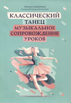 Классический танец: музыкальное сопровождение уроков: учебно-методическое пособие — 2999601 — 1