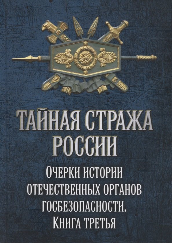 

Тайная стража России. Очерки истории отечественных органов госбезопасности. Книга 3