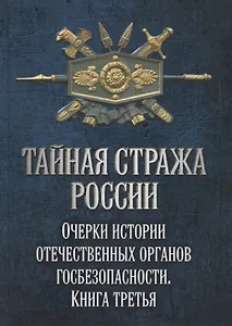 Тайная стража России. Очерки истории отечественных органов госбезопасности. Книга 3