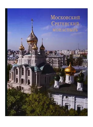 Книга Московский Сретенский монастырь: Возрожденный трудом и молитвой. Фотоальбом ()