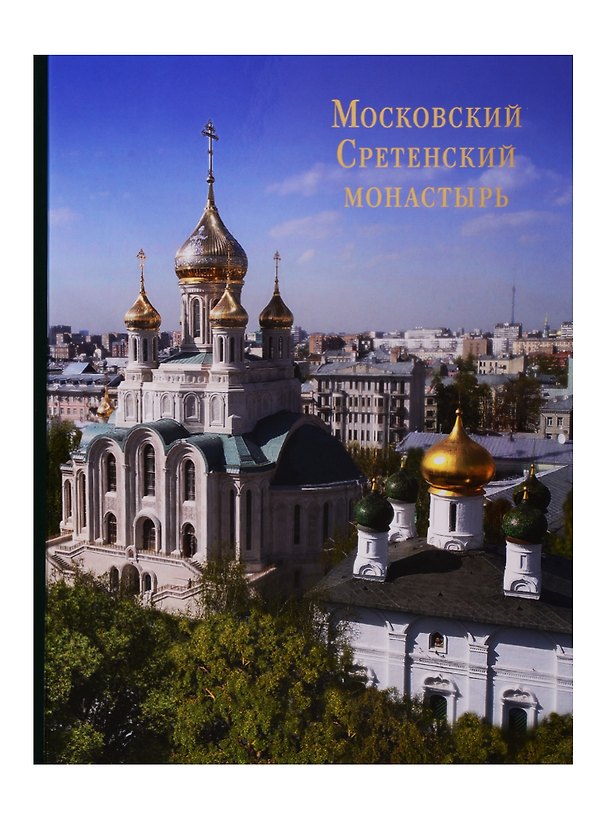 Книга Московский Сретенский монастырь: Возрожденный трудом и молитвой. Фотоальбом () — 1