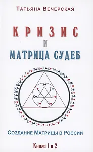 Кризис и Матрица Судеб. Создание Матрицы в России. Книга 1,2