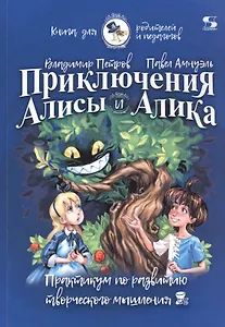 Приключения Алисы и Алика. Практикум по развитию творческого мышления. Книга для родителей и педагогов
