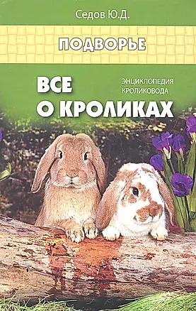 Все о кроликах: энциклопедия кроликовода. Изд. 2 -е,стер. — 2329574 — 1