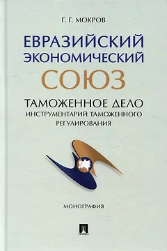 Евразийский экономический союз. Таможенное дело: инструментарий таможенного регулирования: монография