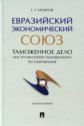 Евразийский экономический союз. Таможенное дело: инструментарий таможенного регулирования: монография — 3005138 — 1