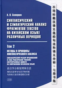 Синтаксический и семантический анализ фрагментов текстов на китайском языке различных периодов. В 7-ми томах. Том 2: Методы и принципы лингвистического анализа: синтаксический разбор предложений и тема-рематическое членение сверхфразовых единств