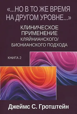 Книга «...НО В ТО ЖЕ ВРЕМЯ НА ДРУГОМ УРОВНЕ...» Книга вторая. Клиническое применение кляйнианского/бионианского подхода (Джеймс С. Гротштейн)