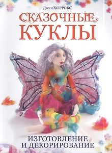 Сказочные куклы: Изготовление и декорирование