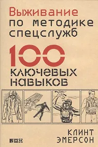 Выживание по методике спецслужб: 100 ключевых навыков