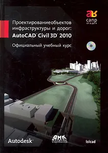 Проектирование объектов инфраструктуры и дорог: AutoCAD Civil 3D. Официальный учебный курс + СD.
