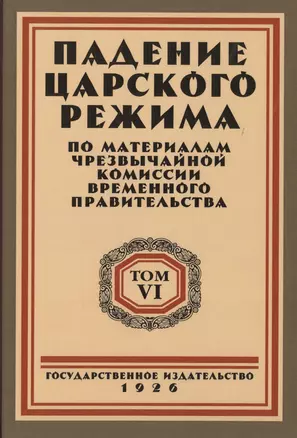 Падение царского режима. Стенографические отчеты допросов и показаний, данных в 1917 г. в Чрезвычайной Следственной Комиссии Временного Правительства. Том 6 (комплект из 7 книг) — 2722976 — 1