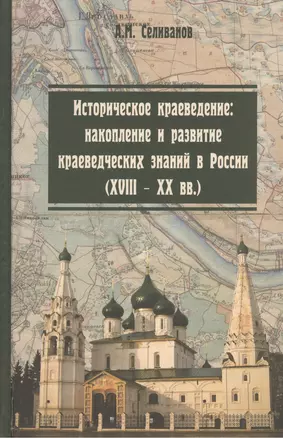 Историческое краеведение: накопление и развитие краеведческих знаний в России (XVIII - XX вв.): учебное пособие. 2 -е изд. — 2399949 — 1