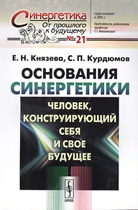Основания синергетики: Человек, конструирующий себя и свое будущее / № 21. Издание стереотипное