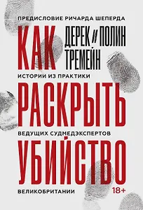 Как раскрыть убийство. Истории из практики ведущих судмедэкспертов Великобритании