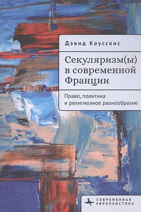 Книга Секуляризм(ы) в современной Франции. Право, политика и религиозное разнообразие (Дэвид Коуссенс)