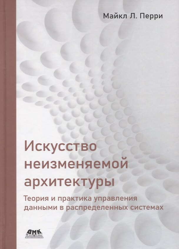 Книга Искусство неизменяемой архитектуры: теория и практика управления данными в распределенных системах (Майкл Л. Перри) — 1