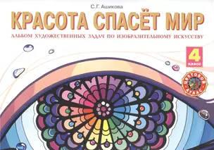 Красота спасет мир: Альбом художественных задач по изобразительному искусству для 4 класса — 2528466 — 1