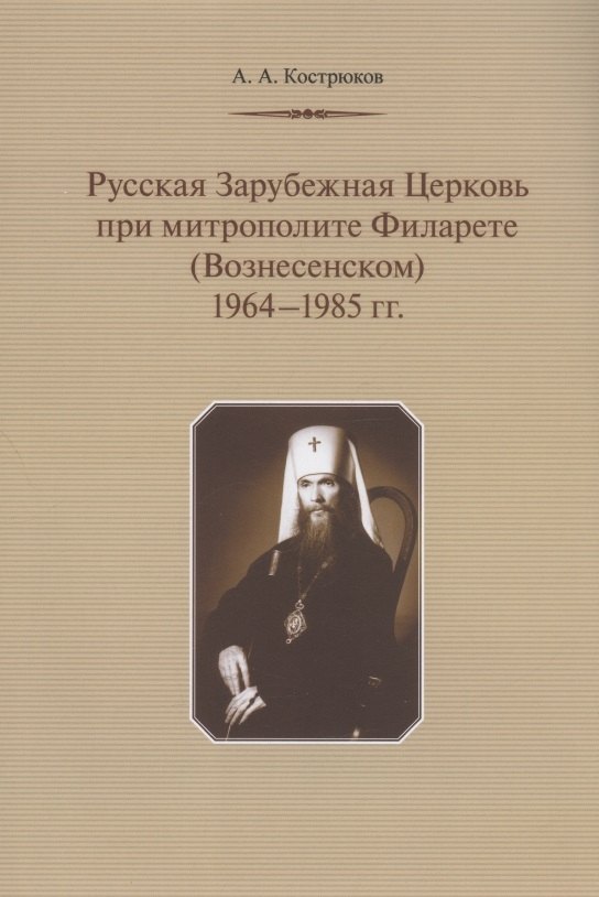 

Русская Зарубежная Церковь при митрополите Филарете (Вознесенском): 1964-1985 гг.