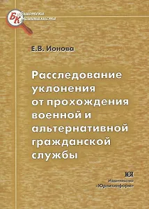 Расследование уклонений от прохождения военной и альтернативной гражданской службы (мягк) (Библиотека криминалиста). Ионова Е. (Юрайт)