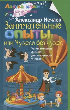 Книга Занимательные опыты, или Чудеса без чудес. Увлекательная физика для маленьких учёных (Александр Нечаев)