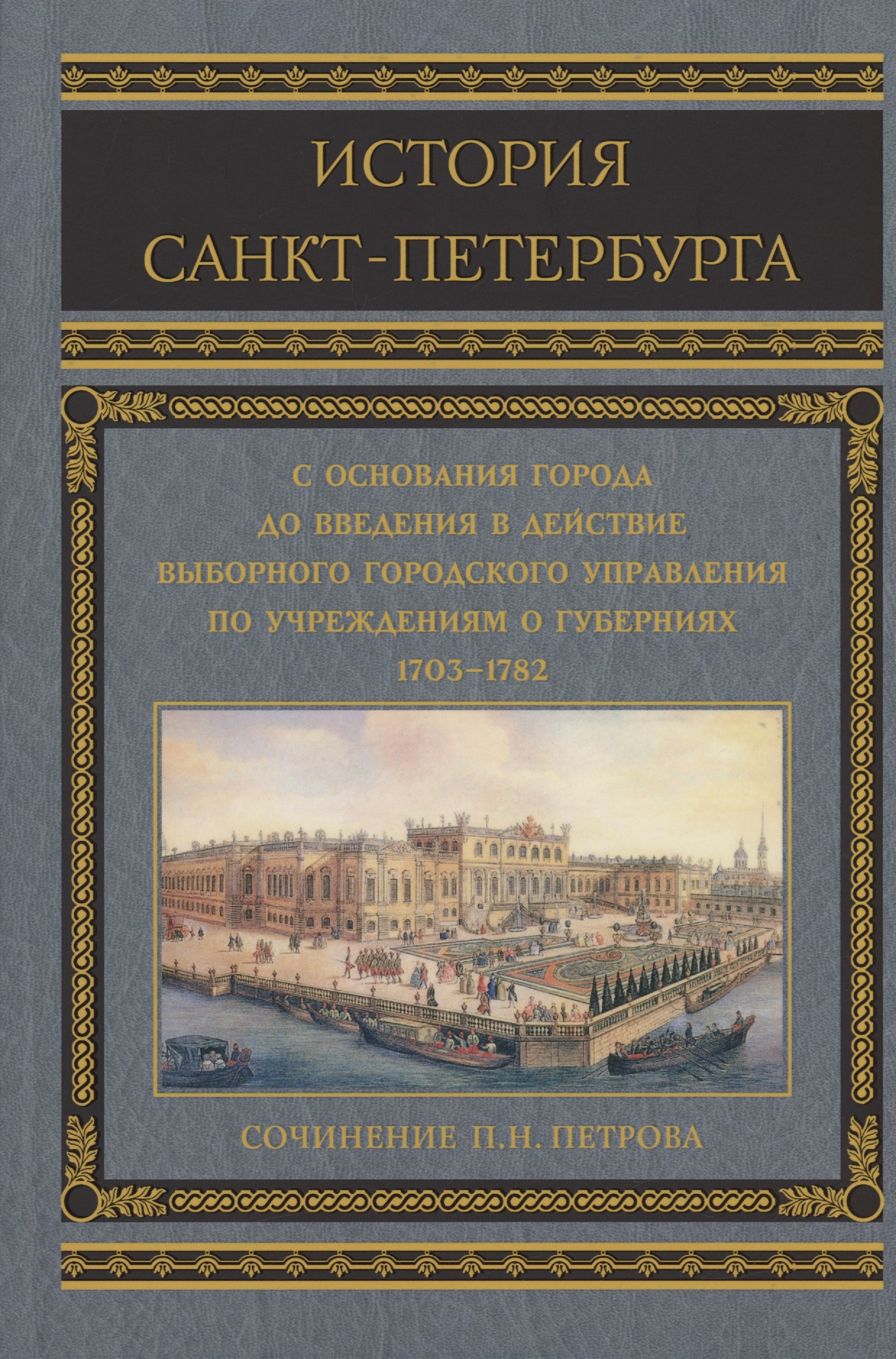 

История Санкт-Петербурга с основания города, до введения в действие выборного городского управления по учреждениям о губерниях. 1703-1782