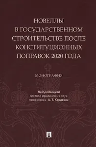 Новеллы в государственном строительстве после конституционных поправок 2020 года. Монография