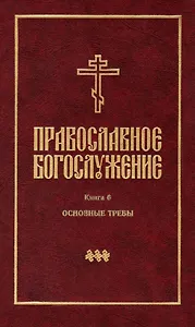 Православное богослужение: Книга 6: Основные требы