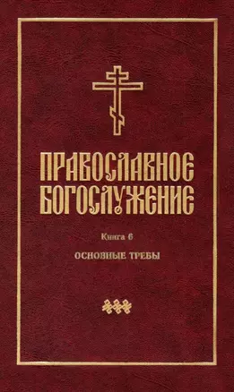 Православное богослужение: Книга 6: Основные требы — 2979083 — 1