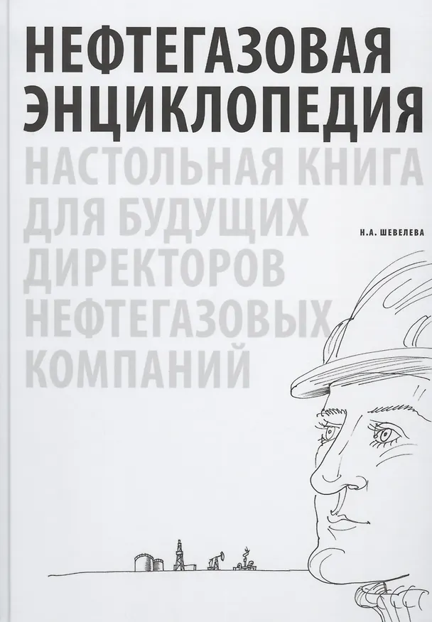 Книга Нефтегазовая энциклопедия. Настольная книга для будущих директоров нефтегазовых компаний (Надежда Шевелева) — 1