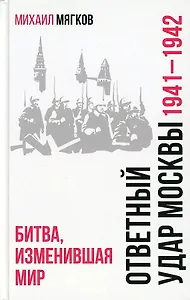 Ответный удар Москвы. 1941-1942. Битва, изменившая мир