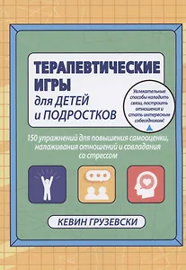 Терапевтические игры для детей и подростков. 150 упражнений для повышения самооценки, налаживания отношений и совладания со стрессом