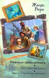 Опасные приключения : Дети капитана Гранта. Двадцать тысяч лье под водой