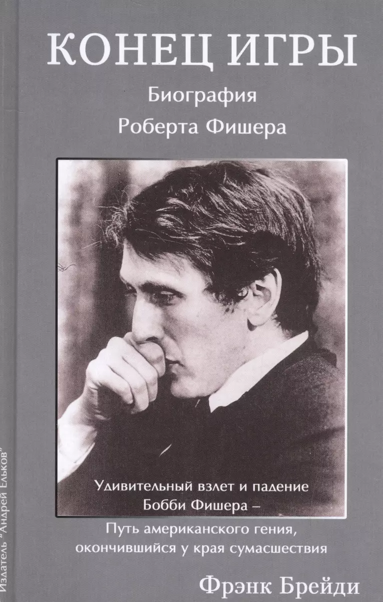 Конец игры. Биография Роберта Фишера (Фрэнк Брейди) - купить книгу с  доставкой в интернет-магазине «Читай-город». ISBN: 978-5-906254-25-2