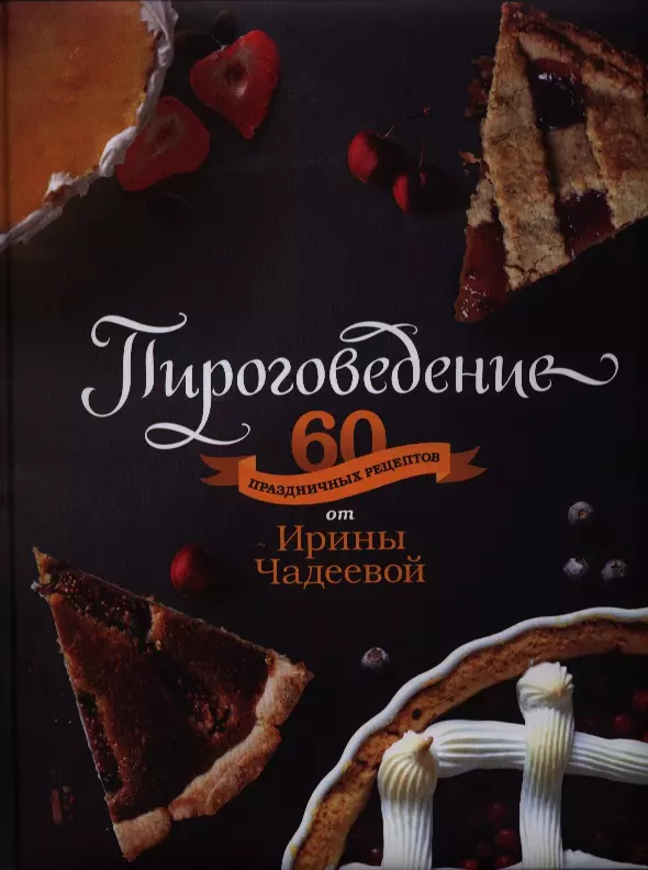 Ирина Чадеева: Пироговедение. 60 праздничных рецептов