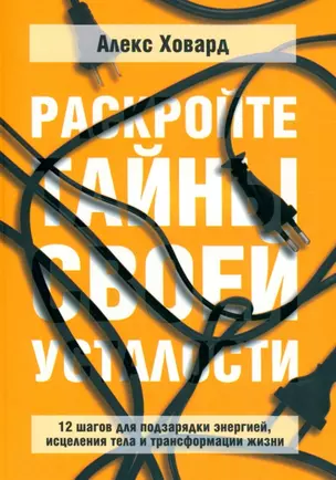 Раскройте тайны своей усталости: 12 шагов для подзарядки энергией, исцеления тела и трансформации жизни — 2948237 — 1