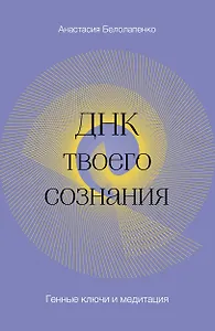 ДНК твоего сознания. Генные ключи и медитация