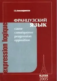 Expression logique / Французский язык: учебное пособие по лексике и грамматике французского языка: для старших курсов: 2-е изд.,перераб. и доп.